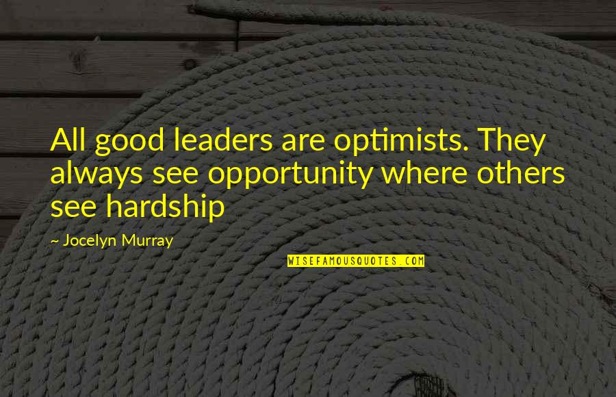 Hardship Quotes By Jocelyn Murray: All good leaders are optimists. They always see