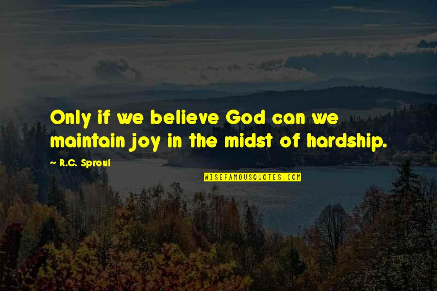 Hardship Quotes By R.C. Sproul: Only if we believe God can we maintain