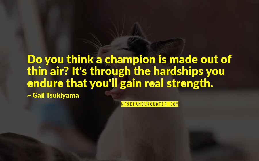 Hardships And Strength Quotes By Gail Tsukiyama: Do you think a champion is made out