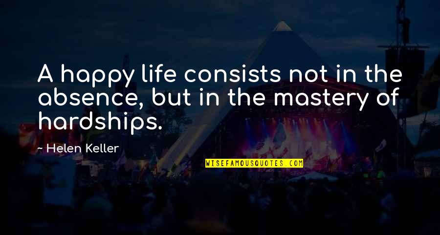 Hardships In Life Quotes By Helen Keller: A happy life consists not in the absence,
