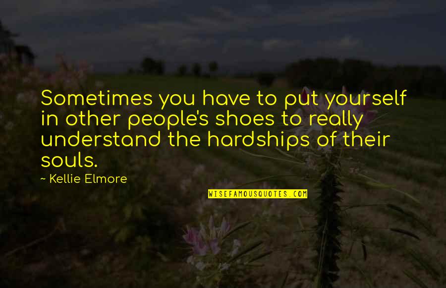 Hardships In Life Quotes By Kellie Elmore: Sometimes you have to put yourself in other Hardships In Life Quotes By Kellie Elmore: Sometimes you have to put yourself in other
