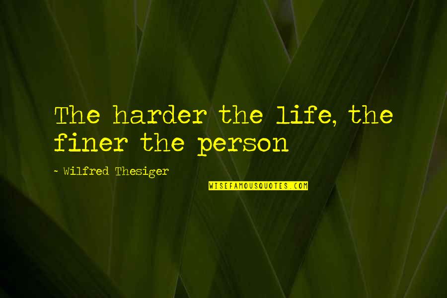 Hardships In Life Quotes By Wilfred Thesiger: The harder the life, the finer the person