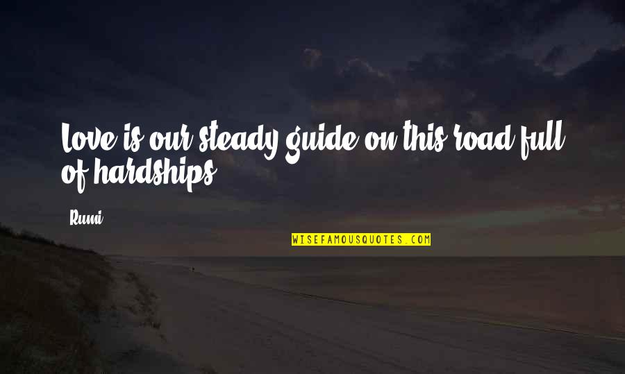 Hardships Of Love Quotes By Rumi: Love is our steady guide on this road