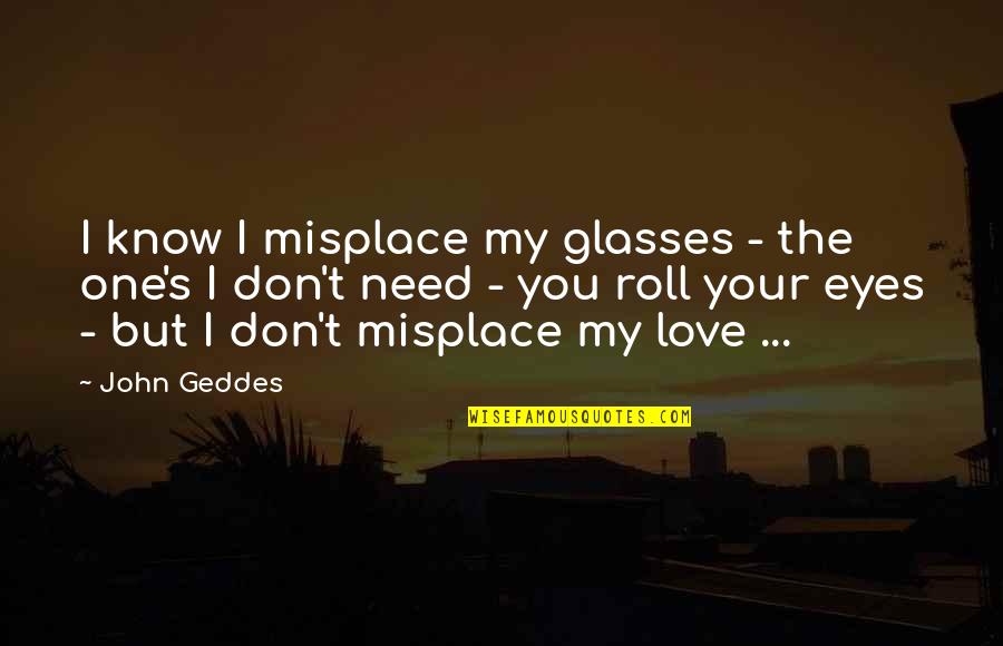 Hardson Dancers Quotes By John Geddes: I know I misplace my glasses - the Hardson Dancers Quotes By John Geddes: I know I misplace my glasses - the