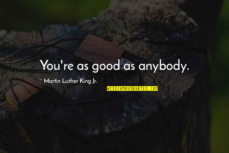 Hardson Dancers Quotes By Martin Luther King Jr.: You're as good as anybody. Hardson Dancers Quotes By Martin Luther King Jr.: You're as good as anybody.
