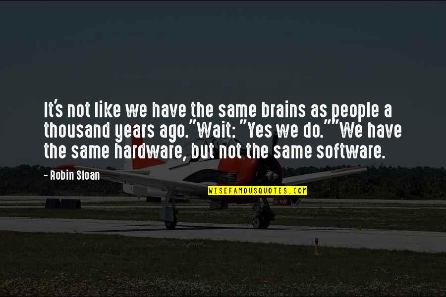 Hardware And Software Quotes By Robin Sloan: It's not like we have the same brains