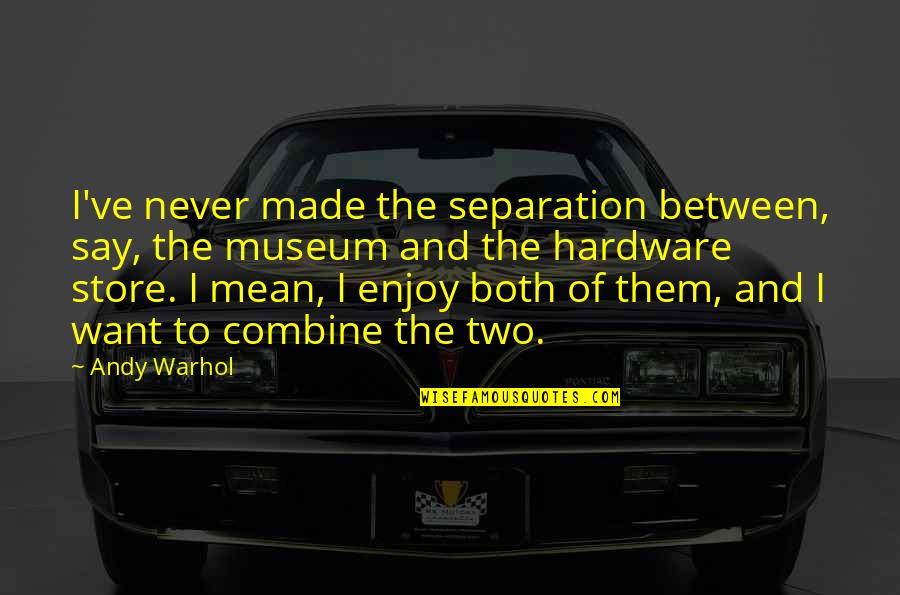 Hardware Quotes By Andy Warhol: I've never made the separation between, say, the