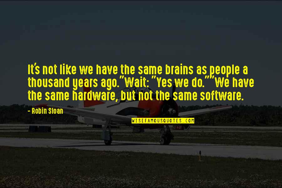 Hardware Quotes By Robin Sloan: It's not like we have the same brains