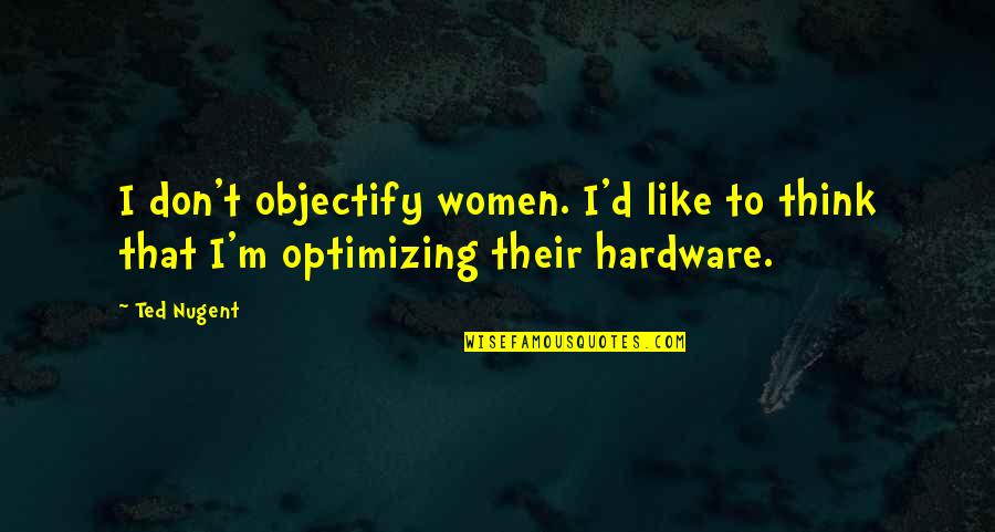 Hardware Quotes By Ted Nugent: I don't objectify women. I'd like to think