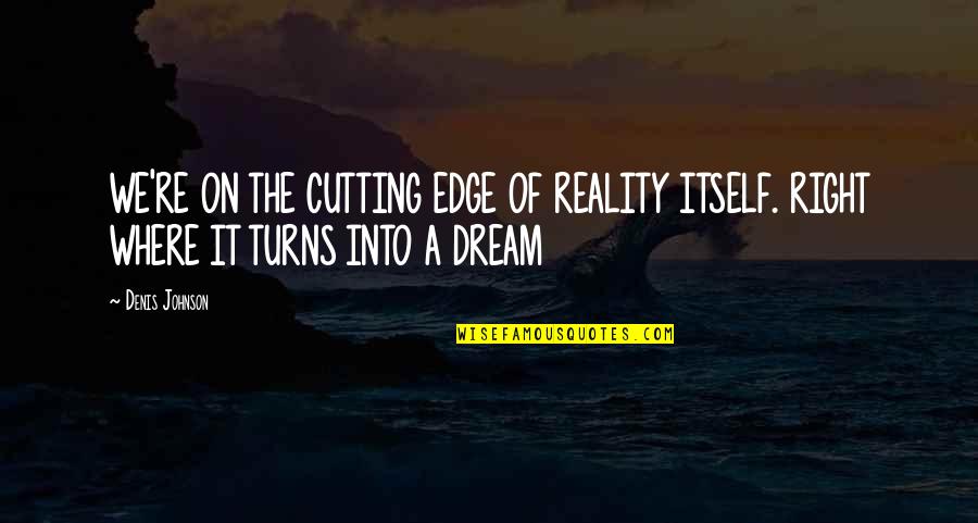 Hardware Store Quotes By Denis Johnson: WE'RE ON THE CUTTING EDGE OF REALITY ITSELF.