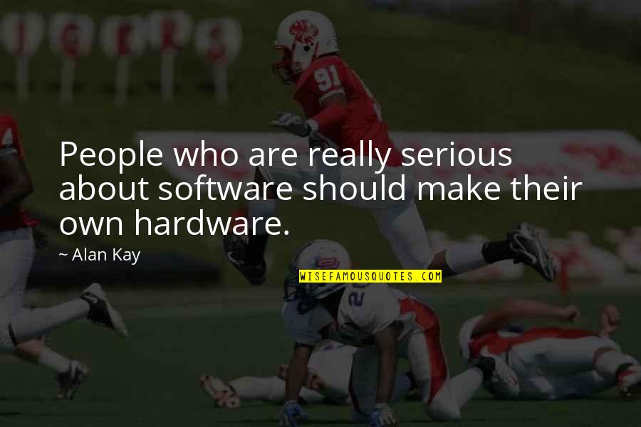 Hardware's Quotes By Alan Kay: People who are really serious about software should
