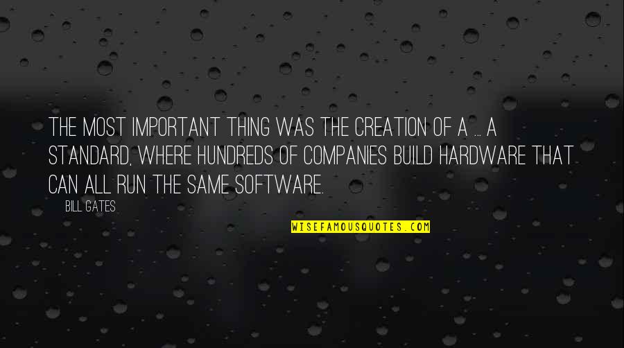 Hardware's Quotes By Bill Gates: The most important thing was the creation of