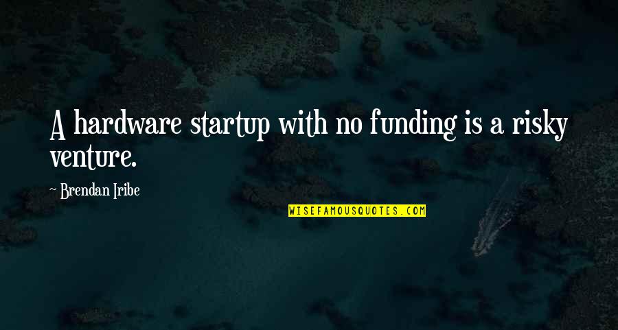 Hardware's Quotes By Brendan Iribe: A hardware startup with no funding is a