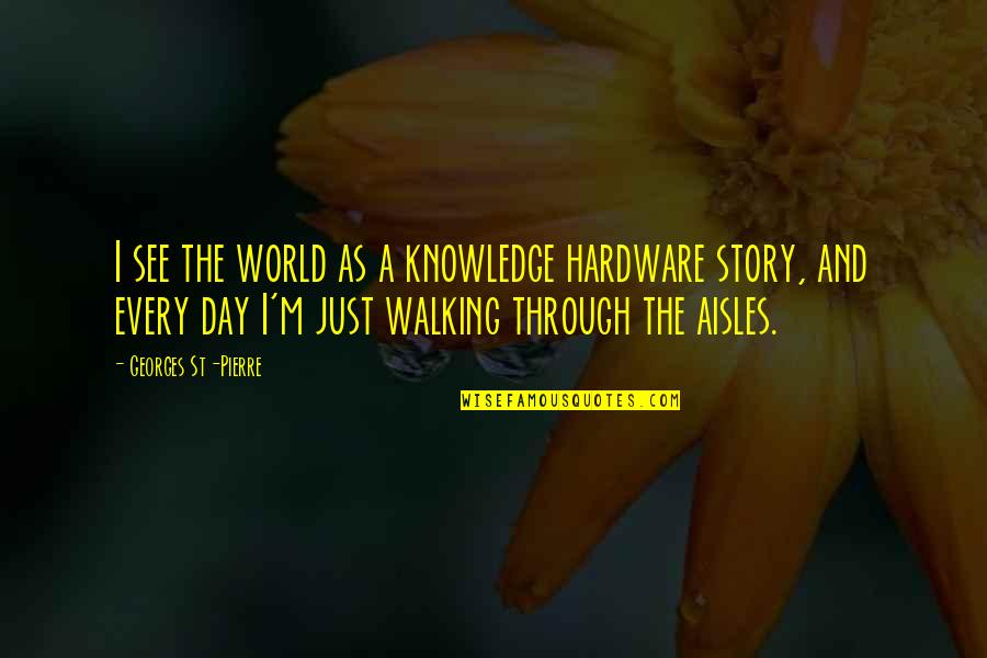 Hardware's Quotes By Georges St-Pierre: I see the world as a knowledge hardware