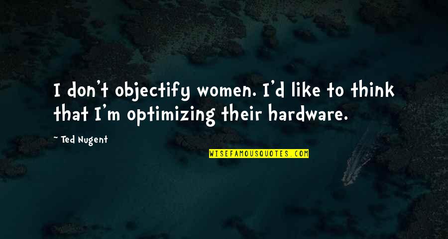 Hardware's Quotes By Ted Nugent: I don't objectify women. I'd like to think