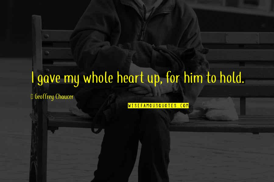 Hardwiring Excellence Quotes By Geoffrey Chaucer: I gave my whole heart up, for him Hardwiring Excellence Quotes By Geoffrey Chaucer: I gave my whole heart up, for him