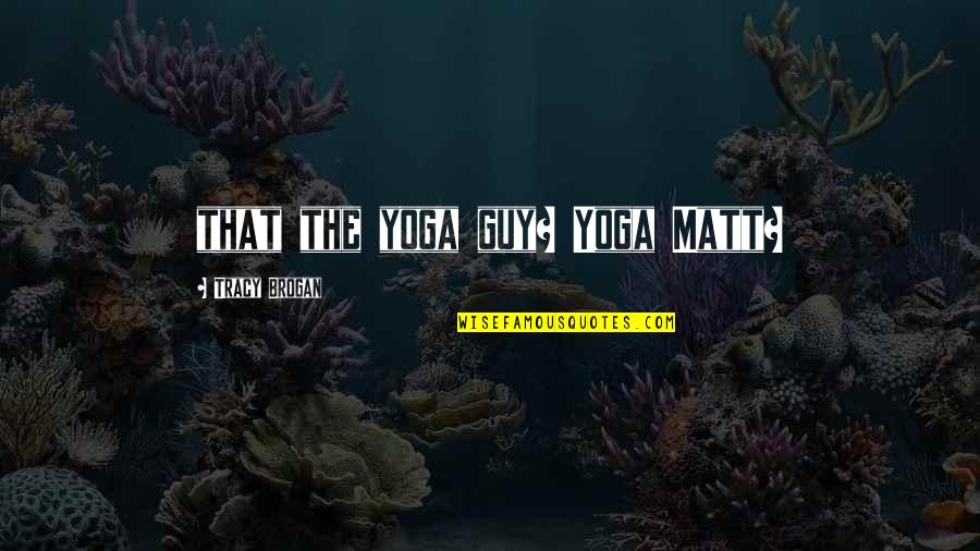Hardwon Quotes By Tracy Brogan: that the yoga guy? Yoga Matt?