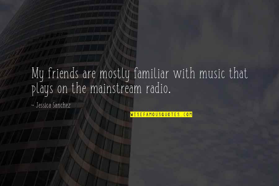 Hardwoods Quotes By Jessica Sanchez: My friends are mostly familiar with music that