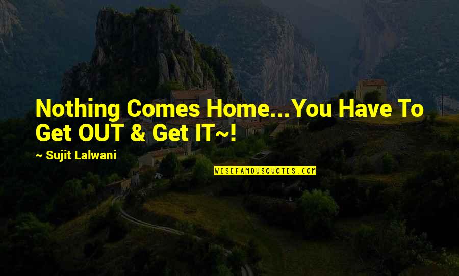 Hardwork Quotes Quotes By Sujit Lalwani: Nothing Comes Home...You Have To Get OUT & Hardwork Quotes Quotes By Sujit Lalwani: Nothing Comes Home...You Have To Get OUT &