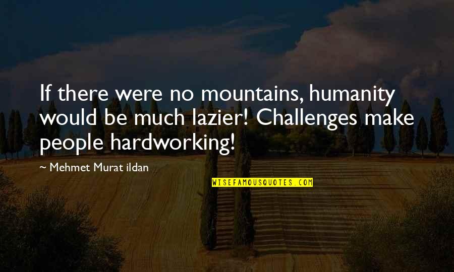 Hardworking People Quotes By Mehmet Murat Ildan: If there were no mountains, humanity would be