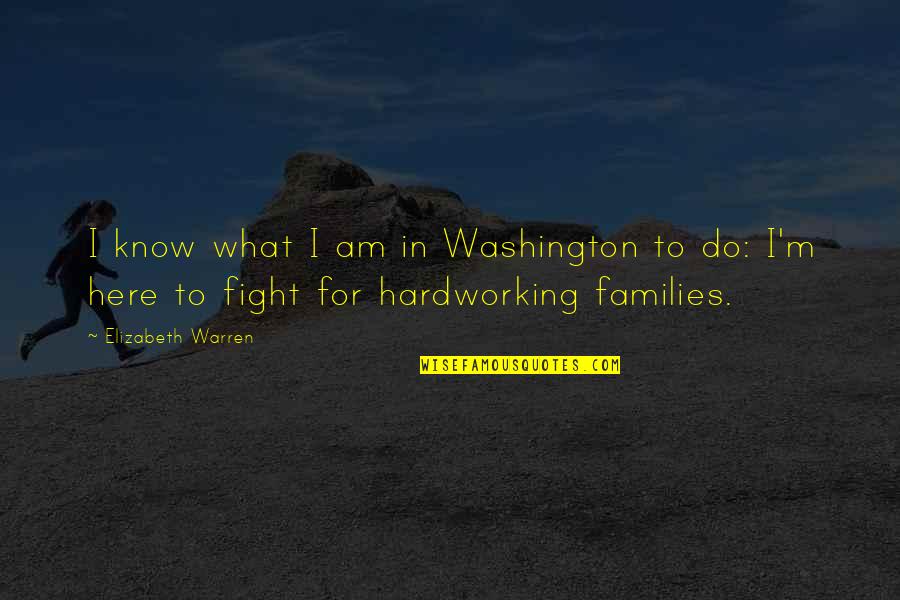 Hardworking Quotes By Elizabeth Warren: I know what I am in Washington to