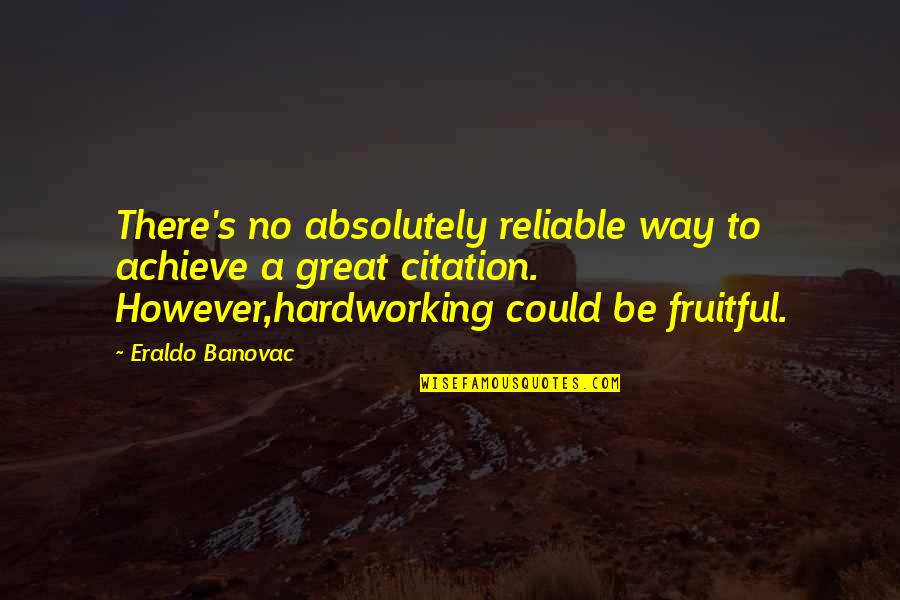 Hardworking Quotes By Eraldo Banovac: There's no absolutely reliable way to achieve a