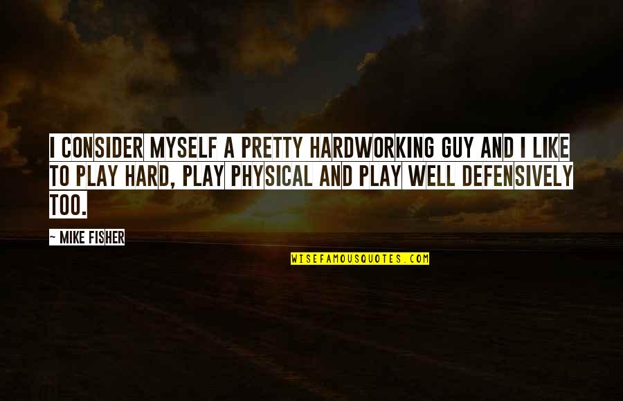 Hardworking Quotes By Mike Fisher: I consider myself a pretty hardworking guy and