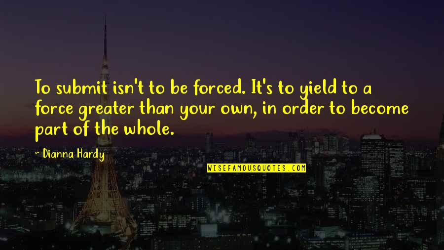 Hardy S Quotes By Dianna Hardy: To submit isn't to be forced. It's to Hardy S Quotes By Dianna Hardy: To submit isn't to be forced. It's to