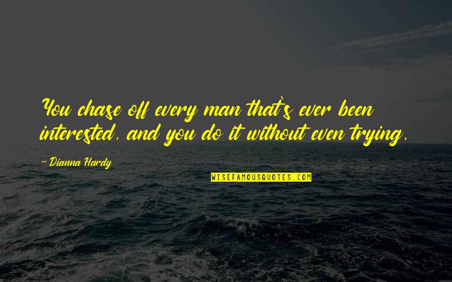 Hardy S Quotes By Dianna Hardy: You chase off every man that's ever been Hardy S Quotes By Dianna Hardy: You chase off every man that's ever been