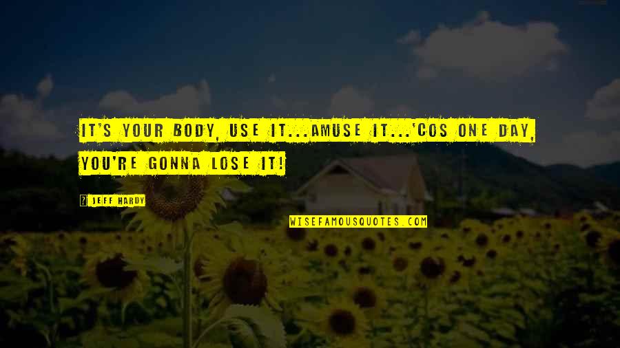 Hardy S Quotes By Jeff Hardy: It's your body, use it...amuse it...'cos one day,
