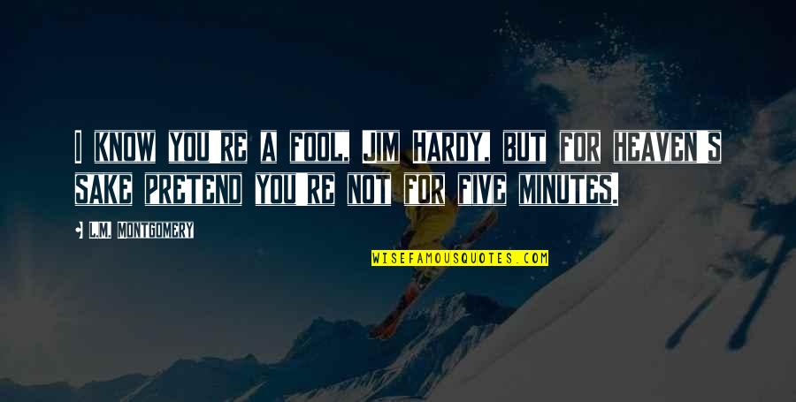 Hardy S Quotes By L.M. Montgomery: I know you're a fool, Jim Hardy, but Hardy S Quotes By L.M. Montgomery: I know you're a fool, Jim Hardy, but