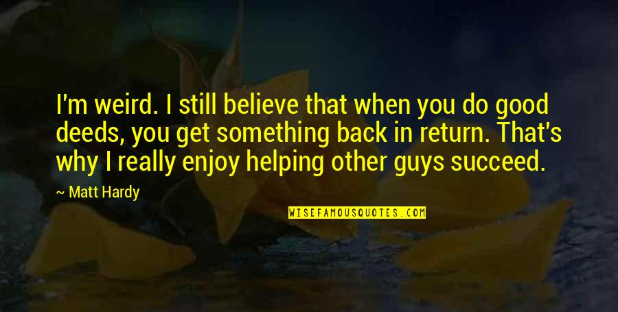 Hardy S Quotes By Matt Hardy: I'm weird. I still believe that when you Hardy S Quotes By Matt Hardy: I'm weird. I still believe that when you