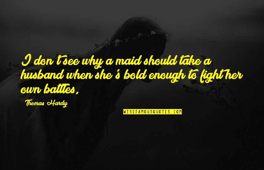 Hardy S Quotes By Thomas Hardy: I don't see why a maid should take Hardy S Quotes By Thomas Hardy: I don't see why a maid should take