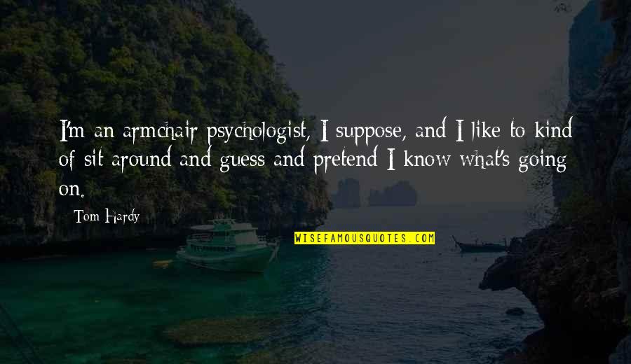 Hardy S Quotes By Tom Hardy: I'm an armchair psychologist, I suppose, and I Hardy S Quotes By Tom Hardy: I'm an armchair psychologist, I suppose, and I