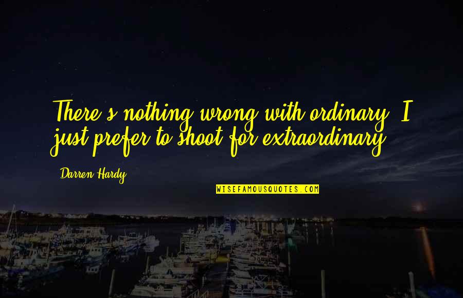 Hardy's Quotes By Darren Hardy: There's nothing wrong with ordinary. I just prefer