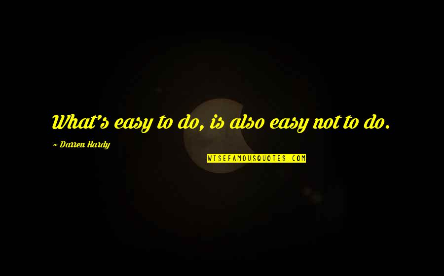 Hardy's Quotes By Darren Hardy: What's easy to do, is also easy not