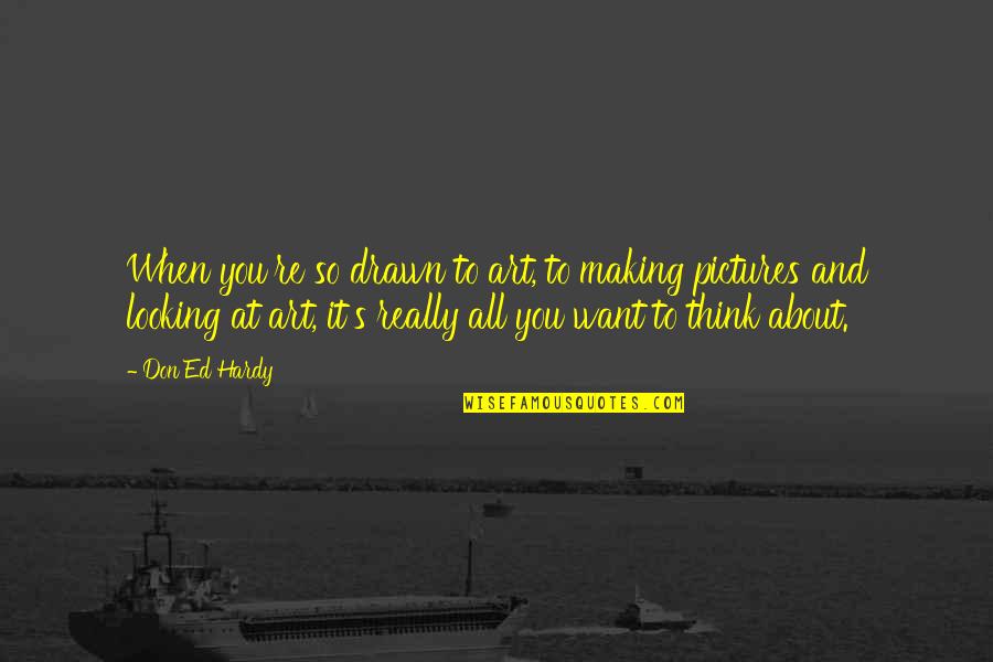 Hardy's Quotes By Don Ed Hardy: When you're so drawn to art, to making Hardy's Quotes By Don Ed Hardy: When you're so drawn to art, to making