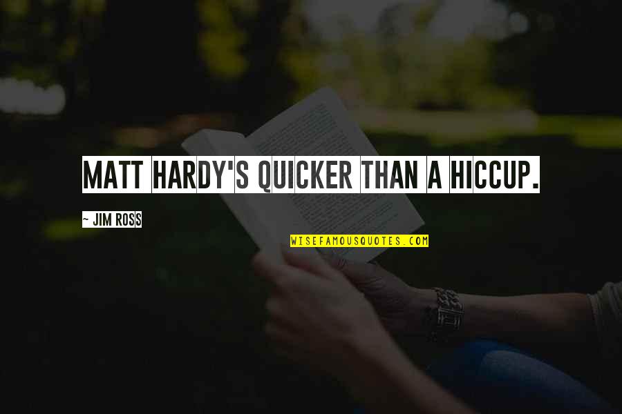 Hardy's Quotes By Jim Ross: Matt Hardy's quicker than a hiccup. Hardy's Quotes By Jim Ross: Matt Hardy's quicker than a hiccup.
