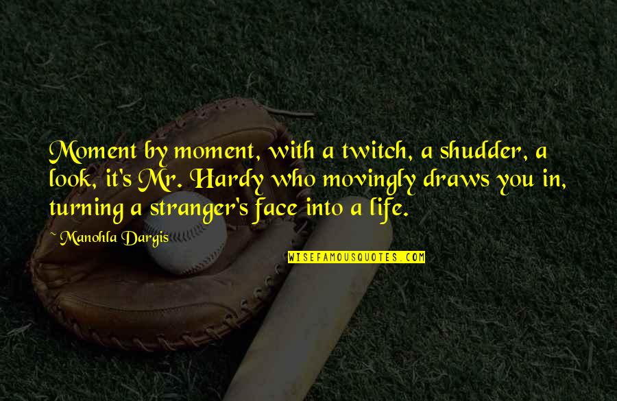 Hardy's Quotes By Manohla Dargis: Moment by moment, with a twitch, a shudder,