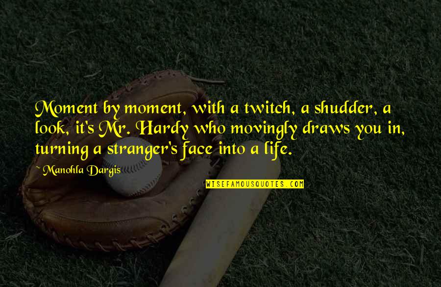 Hardy's Quotes By Manohla Dargis: Moment by moment, with a twitch, a shudder, Hardy's Quotes By Manohla Dargis: Moment by moment, with a twitch, a shudder,