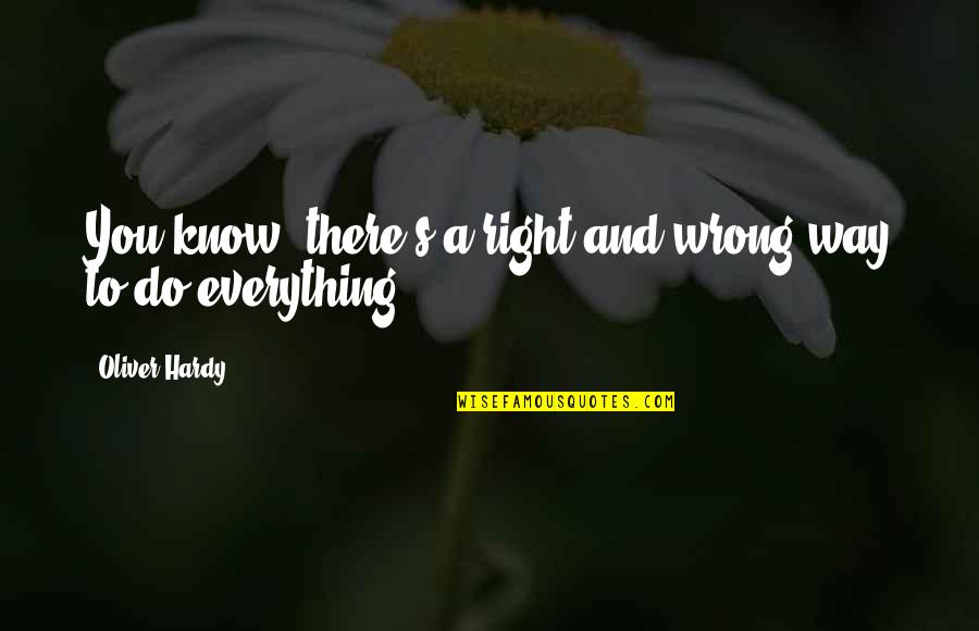 Hardy's Quotes By Oliver Hardy: You know, there's a right and wrong way Hardy's Quotes By Oliver Hardy: You know, there's a right and wrong way