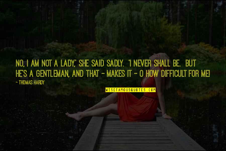 Hardy's Quotes By Thomas Hardy: No, I am not a lady,' she said Hardy's Quotes By Thomas Hardy: No, I am not a lady,' she said