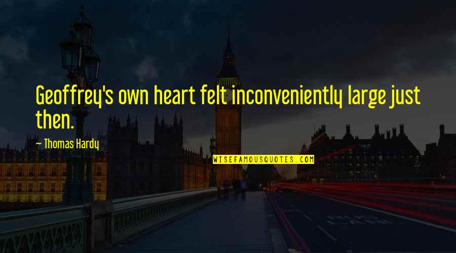 Hardy's Quotes By Thomas Hardy: Geoffrey's own heart felt inconveniently large just then. Hardy's Quotes By Thomas Hardy: Geoffrey's own heart felt inconveniently large just then.