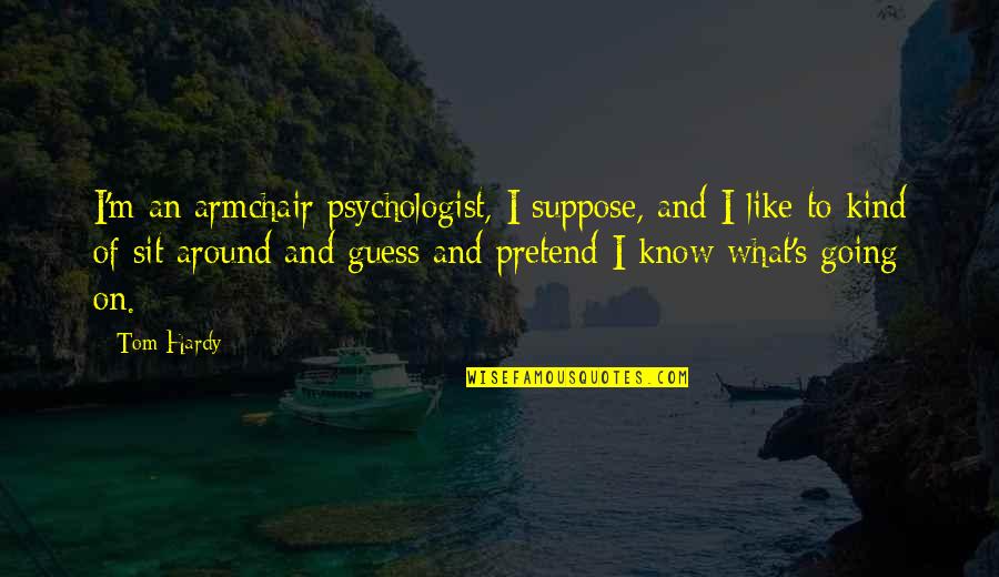 Hardy's Quotes By Tom Hardy: I'm an armchair psychologist, I suppose, and I Hardy's Quotes By Tom Hardy: I'm an armchair psychologist, I suppose, and I