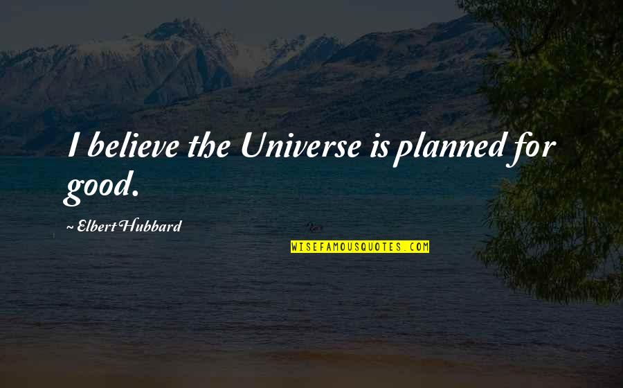 Hardyston Quotes By Elbert Hubbard: I believe the Universe is planned for good. Hardyston Quotes By Elbert Hubbard: I believe the Universe is planned for good.