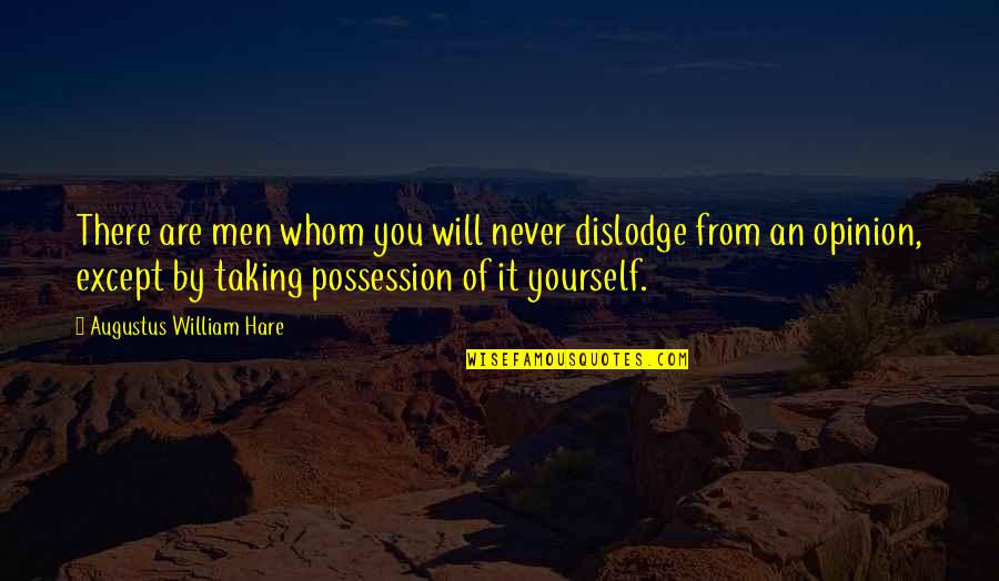 Hare Quotes By Augustus William Hare: There are men whom you will never dislodge Hare Quotes By Augustus William Hare: There are men whom you will never dislodge