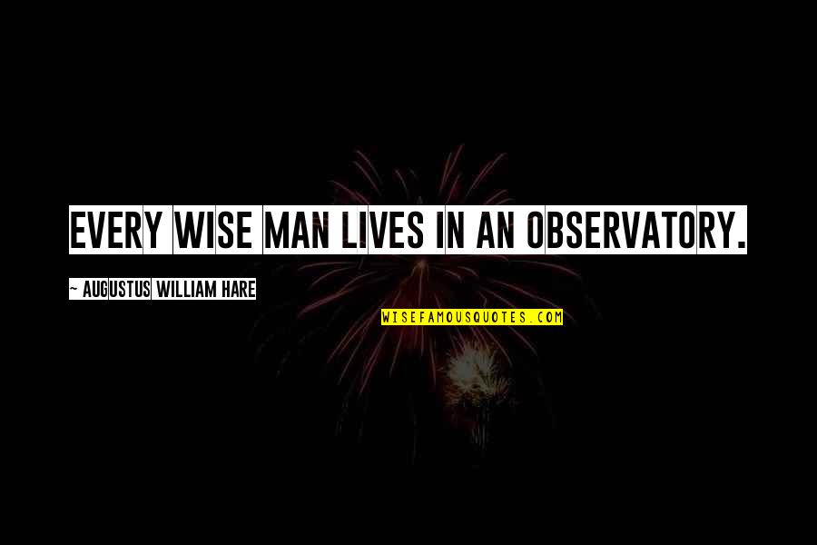 Hare Quotes By Augustus William Hare: Every wise man lives in an observatory. Hare Quotes By Augustus William Hare: Every wise man lives in an observatory.