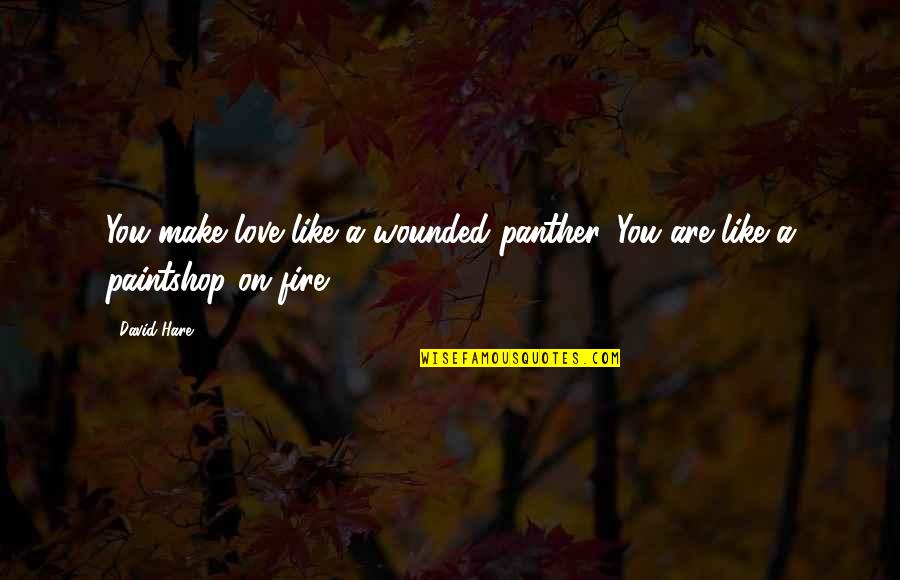 Hare Quotes By David Hare: You make love like a wounded panther. You