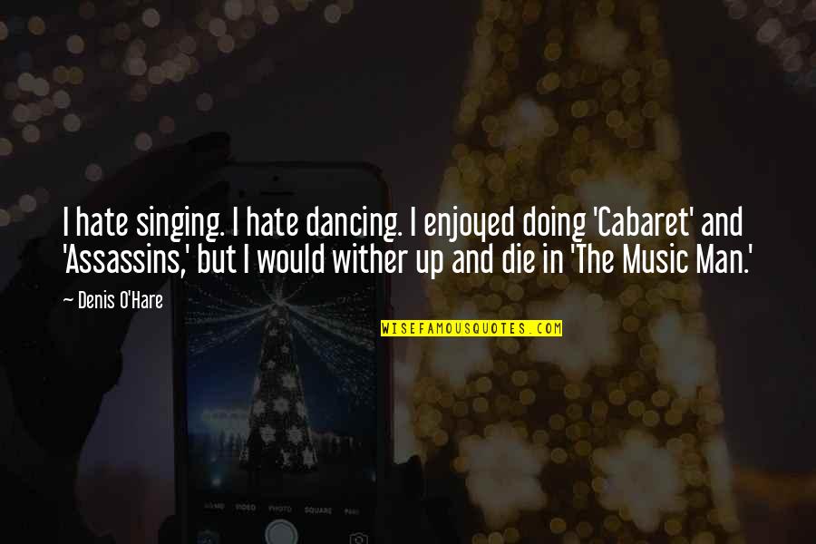 Hare Quotes By Denis O'Hare: I hate singing. I hate dancing. I enjoyed