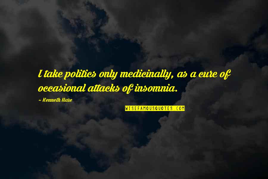 Hare Quotes By Kenneth Hare: I take politics only medicinally, as a cure